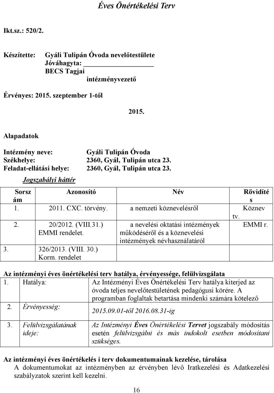 2011. CXC. törvény. a nemzeti köznevelésről Köznev tv. 2. 20/2012. (VIII.31.) EMMI rendelet. EMMI r. 3. 326/2013. (VIII. 30.) Korm.