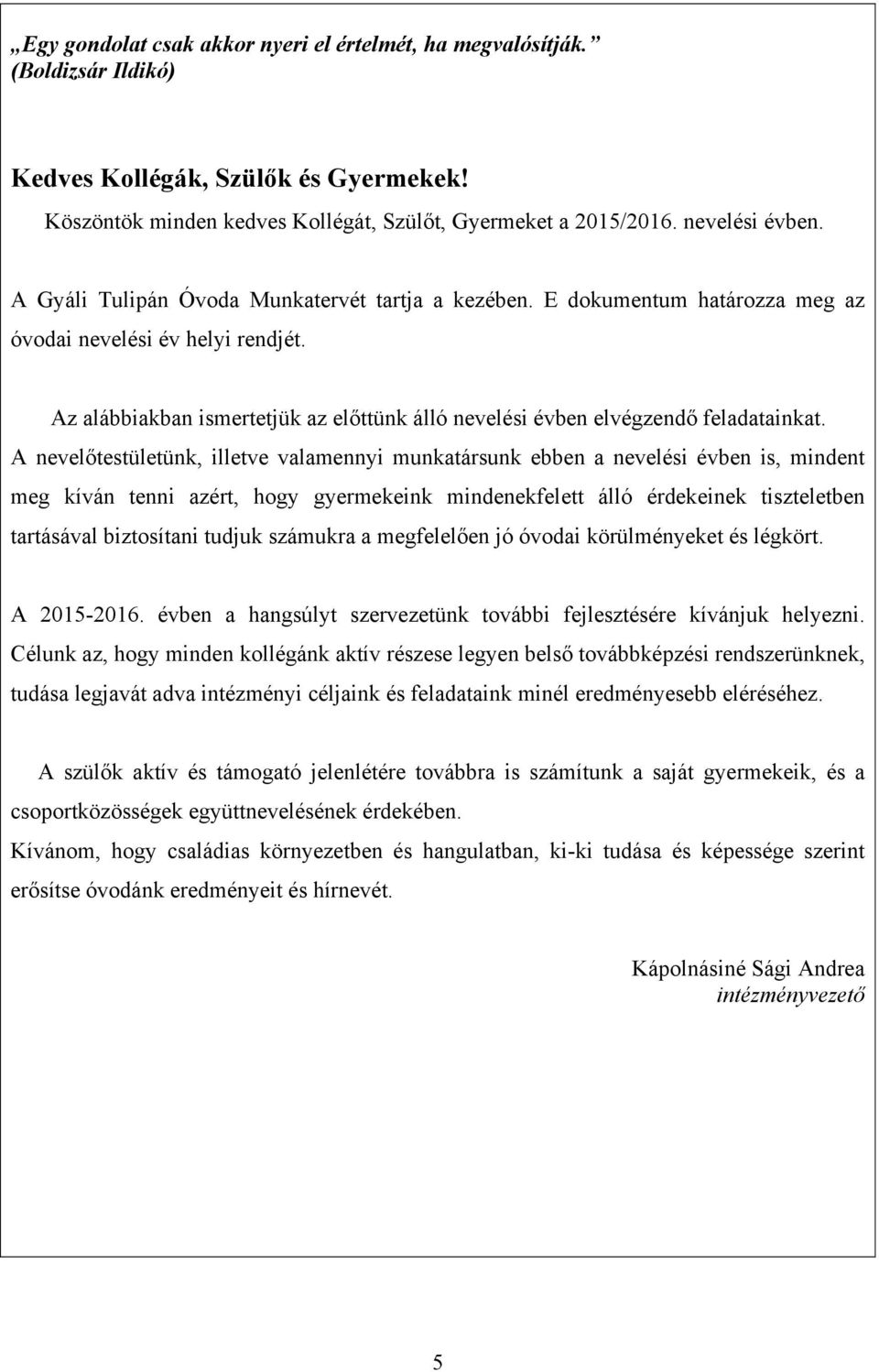 A nevelőtestületünk, illetve valamennyi munkatársunk ebben a nevelési évben is, mindent meg kíván tenni azért, hogy gyermekeink mindenekfelett álló érdekeinek tiszteletben tartásával biztosítani