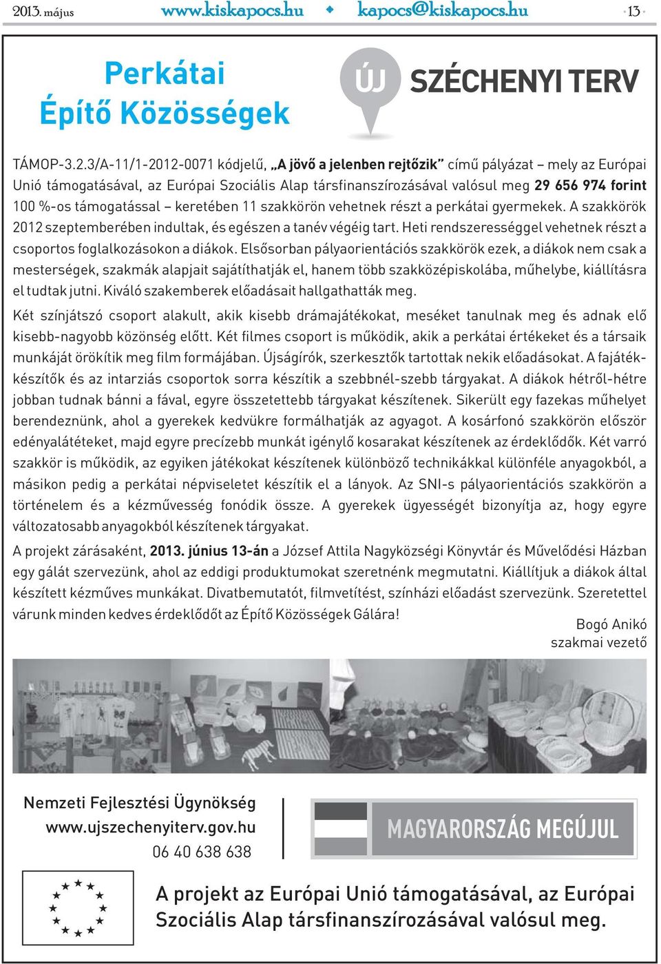 A szakkörök 2012 szeptemberében indultak, és egészen a tanév végéig tart. Heti rendszerességgel vehetnek részt a csoportos foglalkozásokon a diákok.