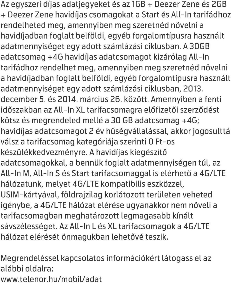 A 30GB adatcsomag +4G havidíjas adatcsomagot kizárólag All-In tarifádhoz rendelhet meg, amennyiben meg szeretnéd növelni a havidíjadban foglalt belföldi, egyéb forgalomtípusra használt