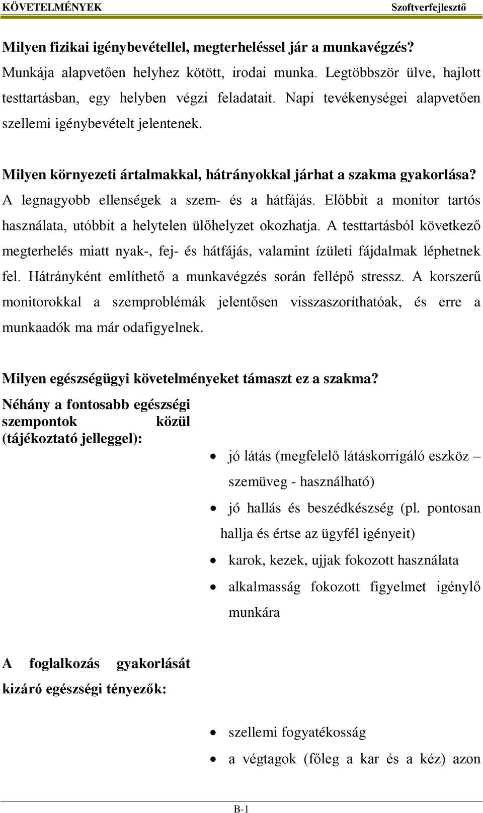 Előbbit a monitor tartós használata, utóbbit a helytelen ülőhelyzet okozhatja. A testtartásból következő megterhelés miatt nyak-, fej- és hátfájás, valamint ízületi fájdalmak léphetnek fel.