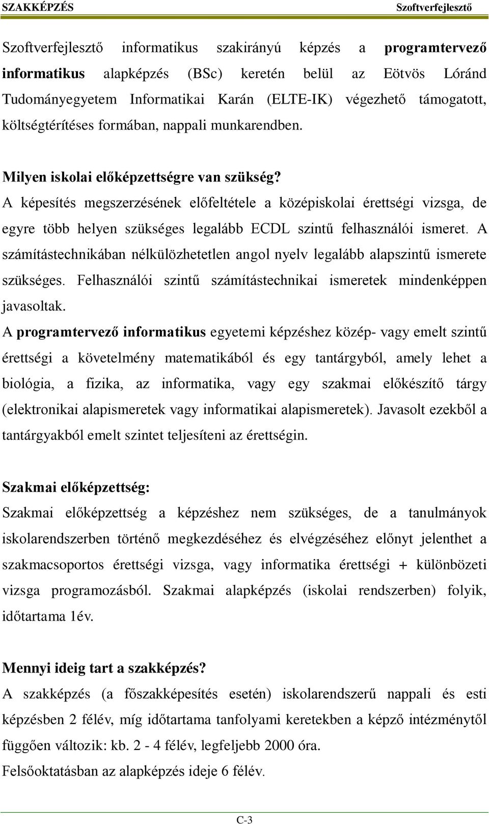 A képesítés megszerzésének előfeltétele a középiskolai érettségi vizsga, de egyre több helyen szükséges legalább ECDL szintű felhasználói ismeret.