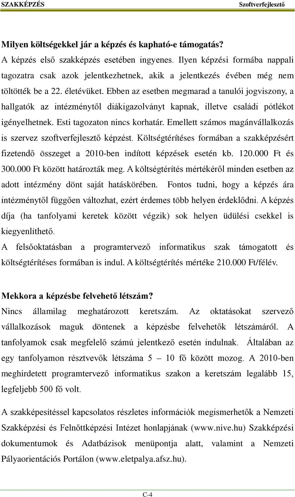 Ebben az esetben megmarad a tanulói jogviszony, a hallgatók az intézménytől diákigazolványt kapnak, illetve családi pótlékot igényelhetnek. Esti tagozaton nincs korhatár.