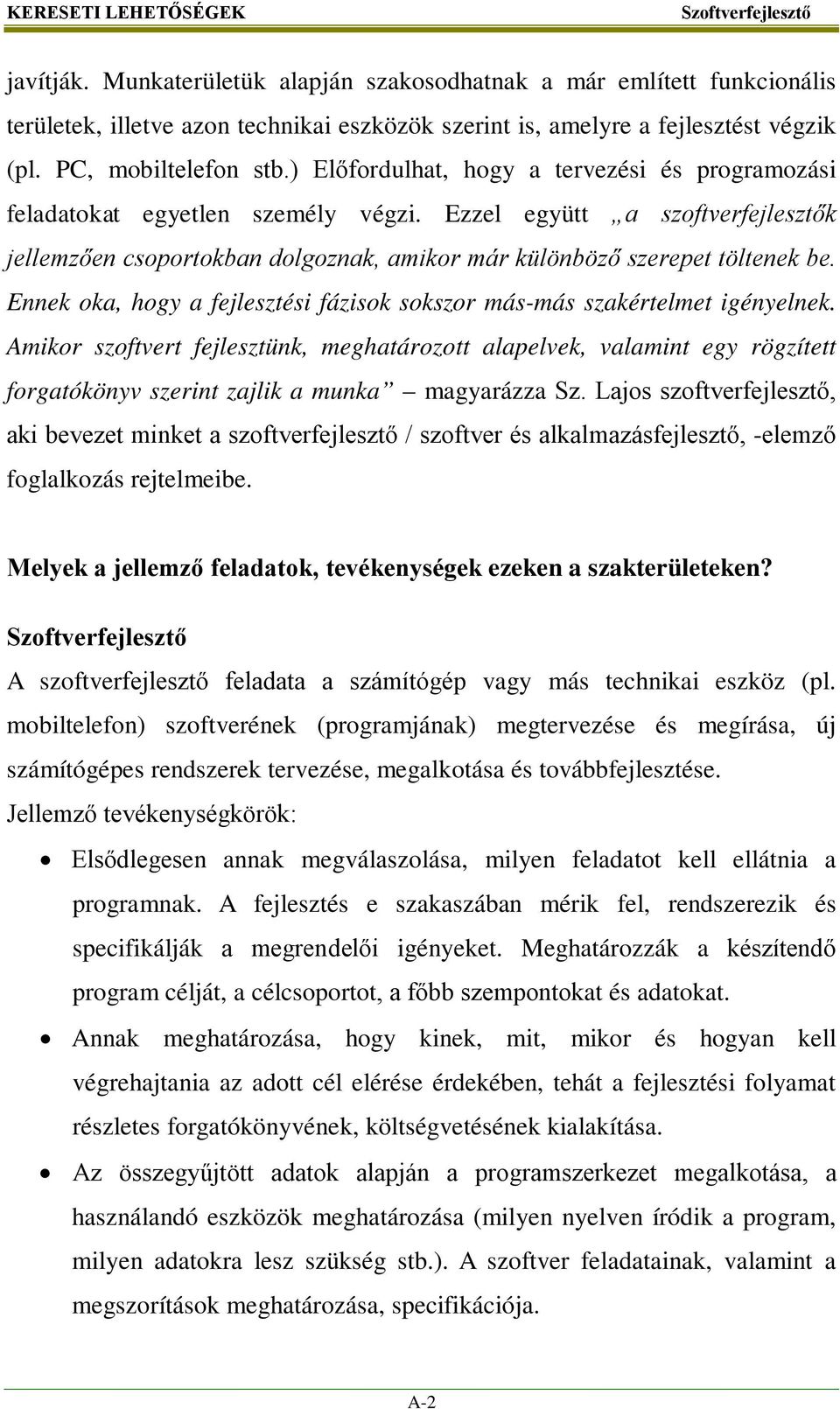 Ezzel együtt a szoftverfejlesztők jellemzően csoportokban dolgoznak, amikor már különböző szerepet töltenek be. Ennek oka, hogy a fejlesztési fázisok sokszor más-más szakértelmet igényelnek.