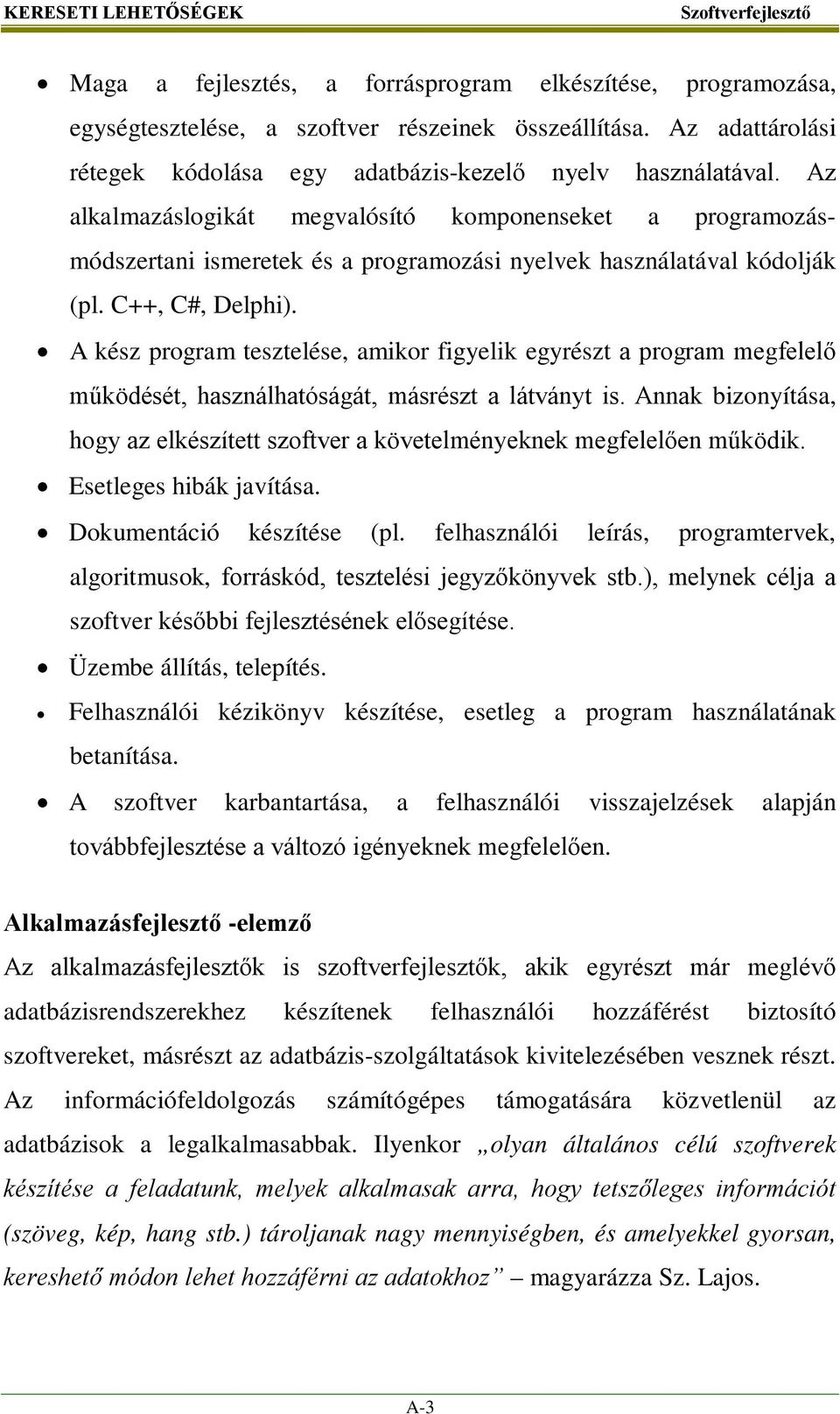 Az alkalmazáslogikát megvalósító komponenseket a programozásmódszertani ismeretek és a programozási nyelvek használatával kódolják (pl. C++, C#, Delphi).