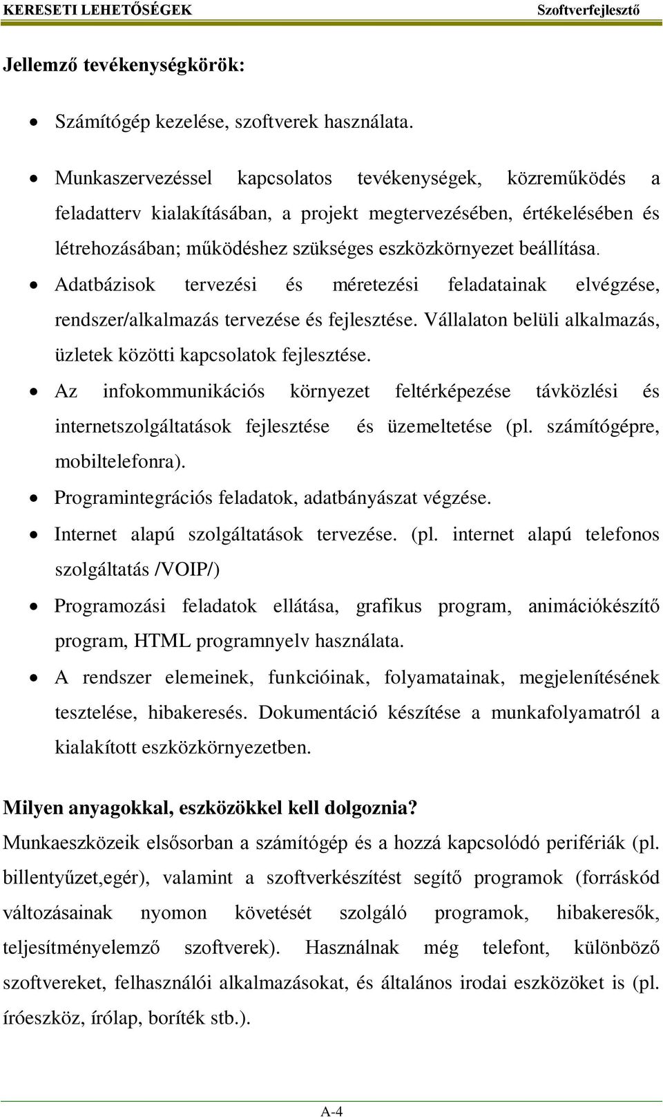 Adatbázisok tervezési és méretezési feladatainak elvégzése, rendszer/alkalmazás tervezése és fejlesztése. Vállalaton belüli alkalmazás, üzletek közötti kapcsolatok fejlesztése.