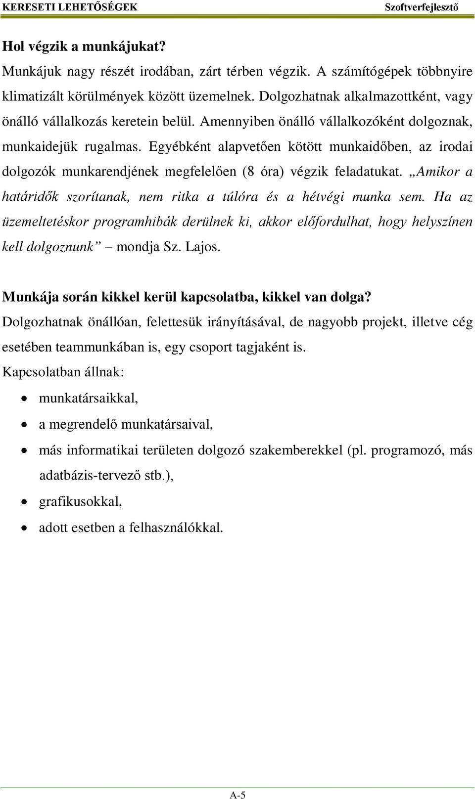 Egyébként alapvetően kötött munkaidőben, az irodai dolgozók munkarendjének megfelelően (8 óra) végzik feladatukat. Amikor a határidők szorítanak, nem ritka a túlóra és a hétvégi munka sem.