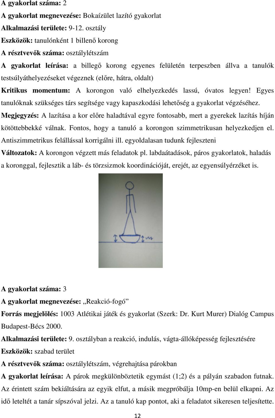(előre, hátra, oldalt) Kritikus momentum: A korongon való elhelyezkedés lassú, óvatos legyen! Egyes tanulóknak szükséges társ segítsége vagy kapaszkodási lehetőség a gyakorlat végzéséhez.