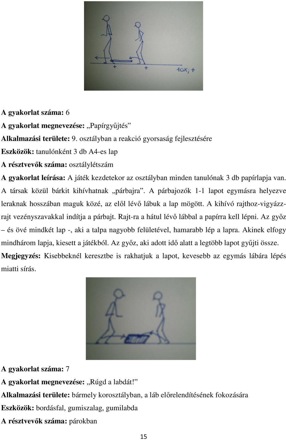 papírlapja van. A társak közül bárkit kihívhatnak párbajra. A párbajozók 1-1 lapot egymásra helyezve leraknak hosszában maguk közé, az elől lévő lábuk a lap mögött.