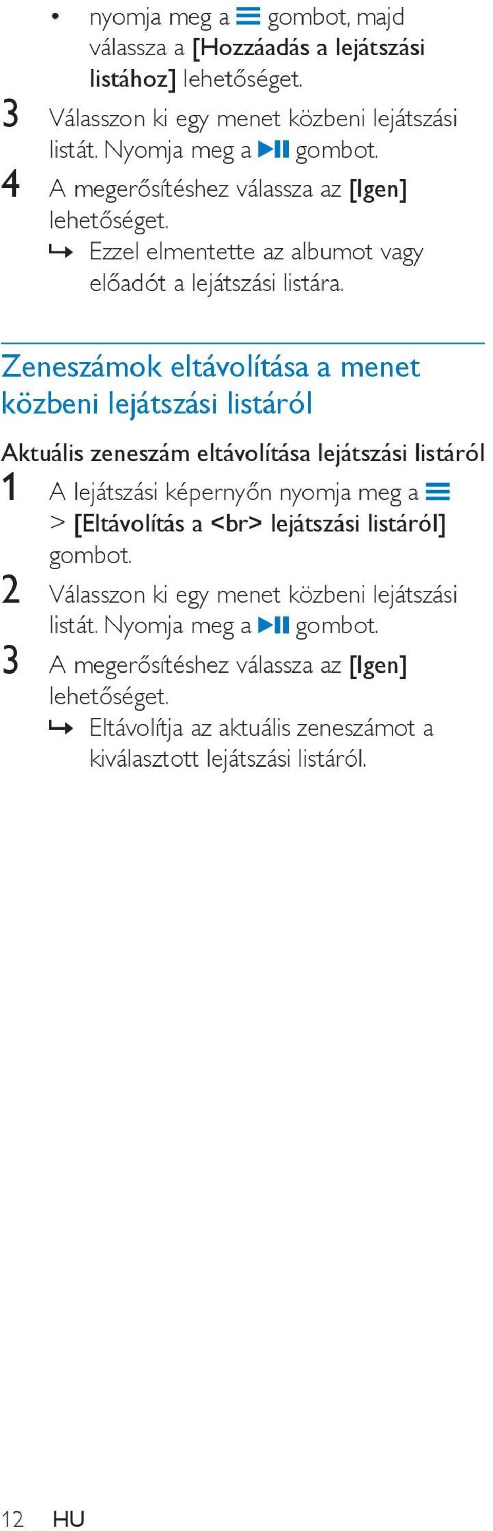 Zeneszámok eltávolítása a menet közbeni lejátszási listáról Aktuális zeneszám eltávolítása lejátszási listáról 1 A lejátszási képernyőn nyomja meg a > [Eltávolítás a