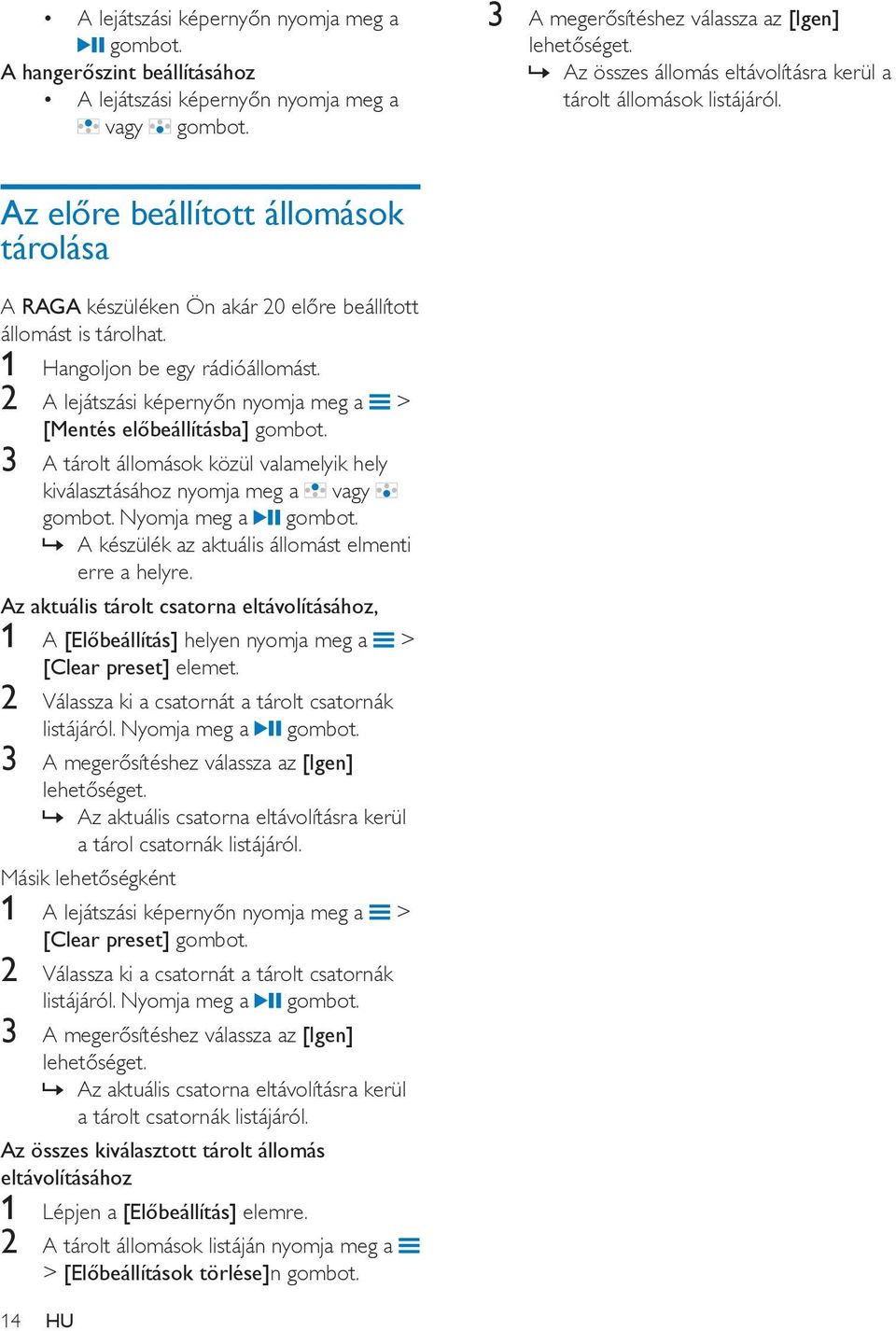 1 Hangoljon be egy rádióállomást. 2 A lejátszási képernyőn nyomja meg a > [Mentés előbeállításba] gombot. 3 A tárolt állomások közül valamelyik hely kiválasztásához nyomja meg a vagy gombot.