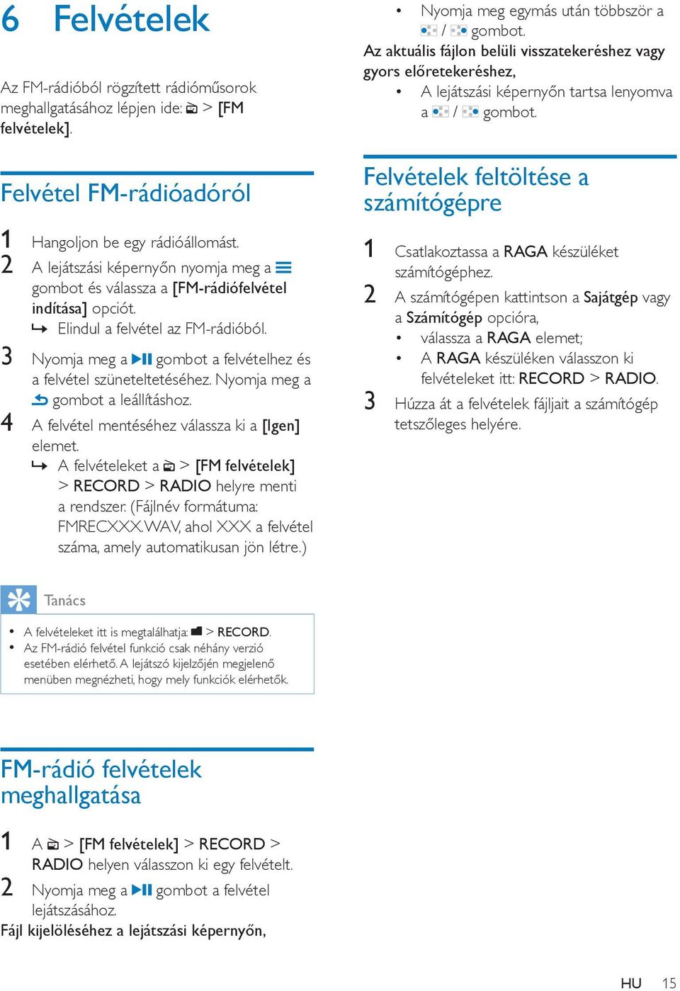 Nyomja meg a gombot a leállításhoz. 4 A felvétel mentéséhez válassza ki a [Igen] elemet. A felvételeket a > [FM felvételek] > RECORD > RADIO helyre menti a rendszer. (Fájlnév formátuma: FMRECXXX.