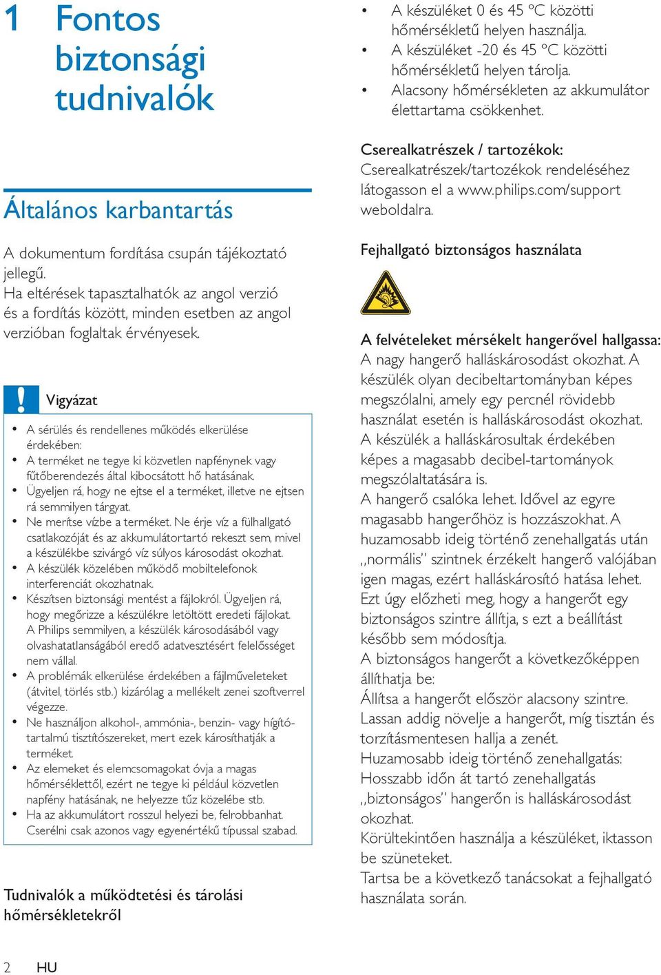 Vigyázat A sérülés és rendellenes működés elkerülése érdekében: A terméket ne tegye ki közvetlen napfénynek vagy fűtőberendezés által kibocsátott hő hatásának.