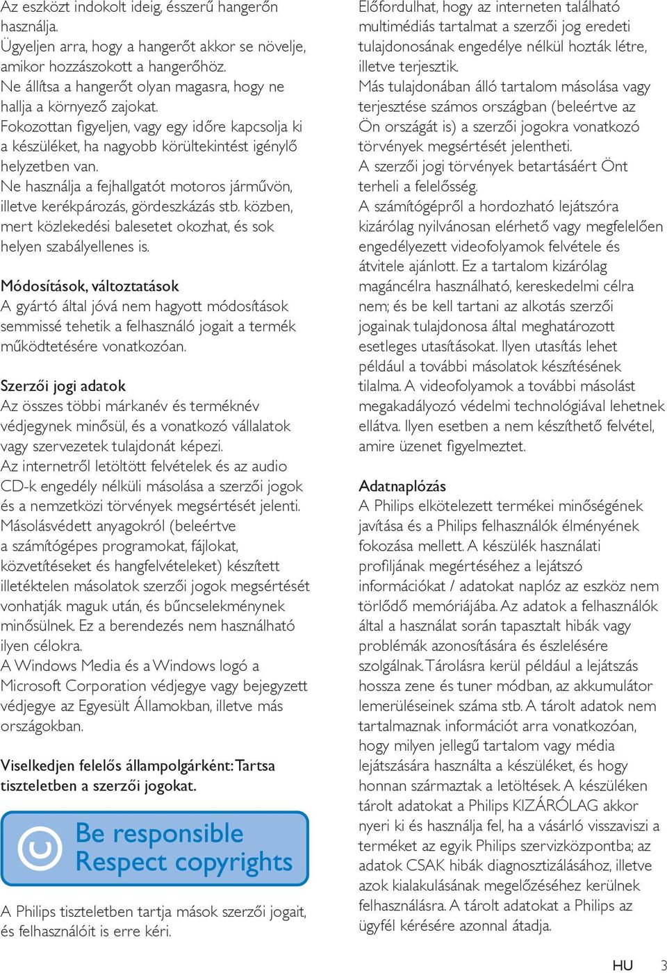 Ne használja a fejhallgatót motoros járművön, illetve kerékpározás, gördeszkázás stb. közben, mert közlekedési balesetet okozhat, és sok helyen szabályellenes is.
