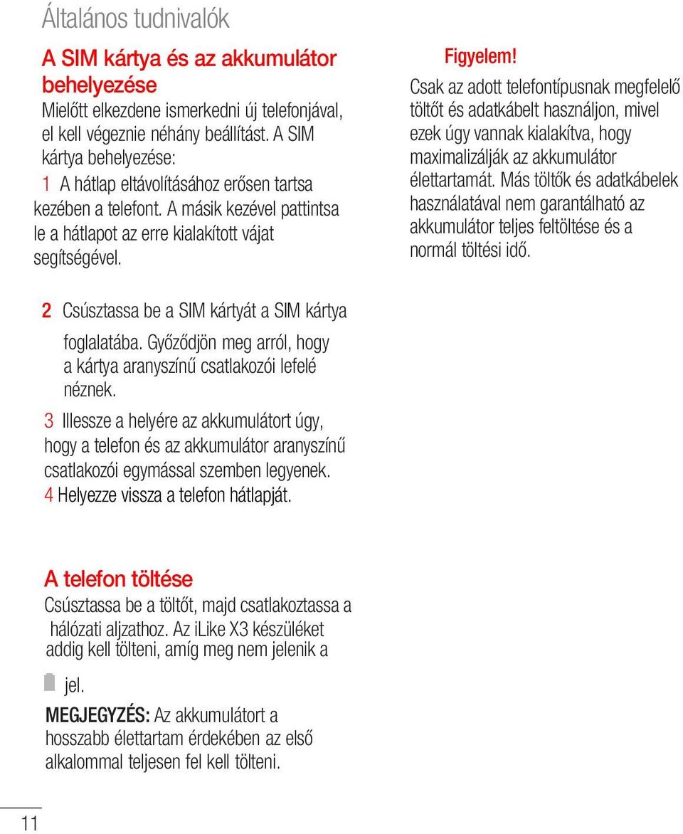 Csak az adott telefontípusnak megfelelő töltőt és adatkábelt használjon, mivel ezek úgy vannak kialakítva, hogy maximalizálják az akkumulátor élettartamát.