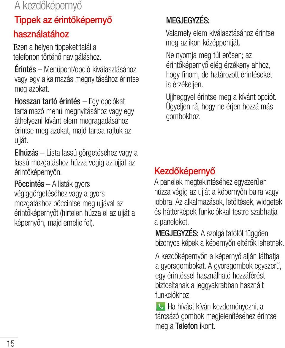 Hosszan tartó érintés Egy opciókat tartalmazó menü megnyitásához vagy egy áthelyezni kívánt elem megragadásához érintse meg azokat, majd tartsa rajtuk az ujját.