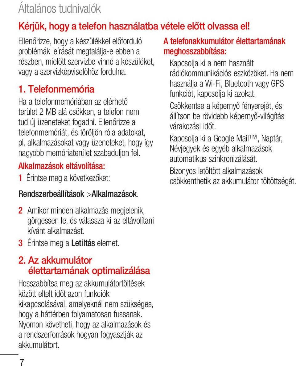 Telefonmemória Ha a telefonmemóriában az elérhető terület 2 MB alá csökken, a telefon nem tud új üzeneteket fogadni. Ellenőrizze a telefonmemóriát, és töröljön róla adatokat, pl.