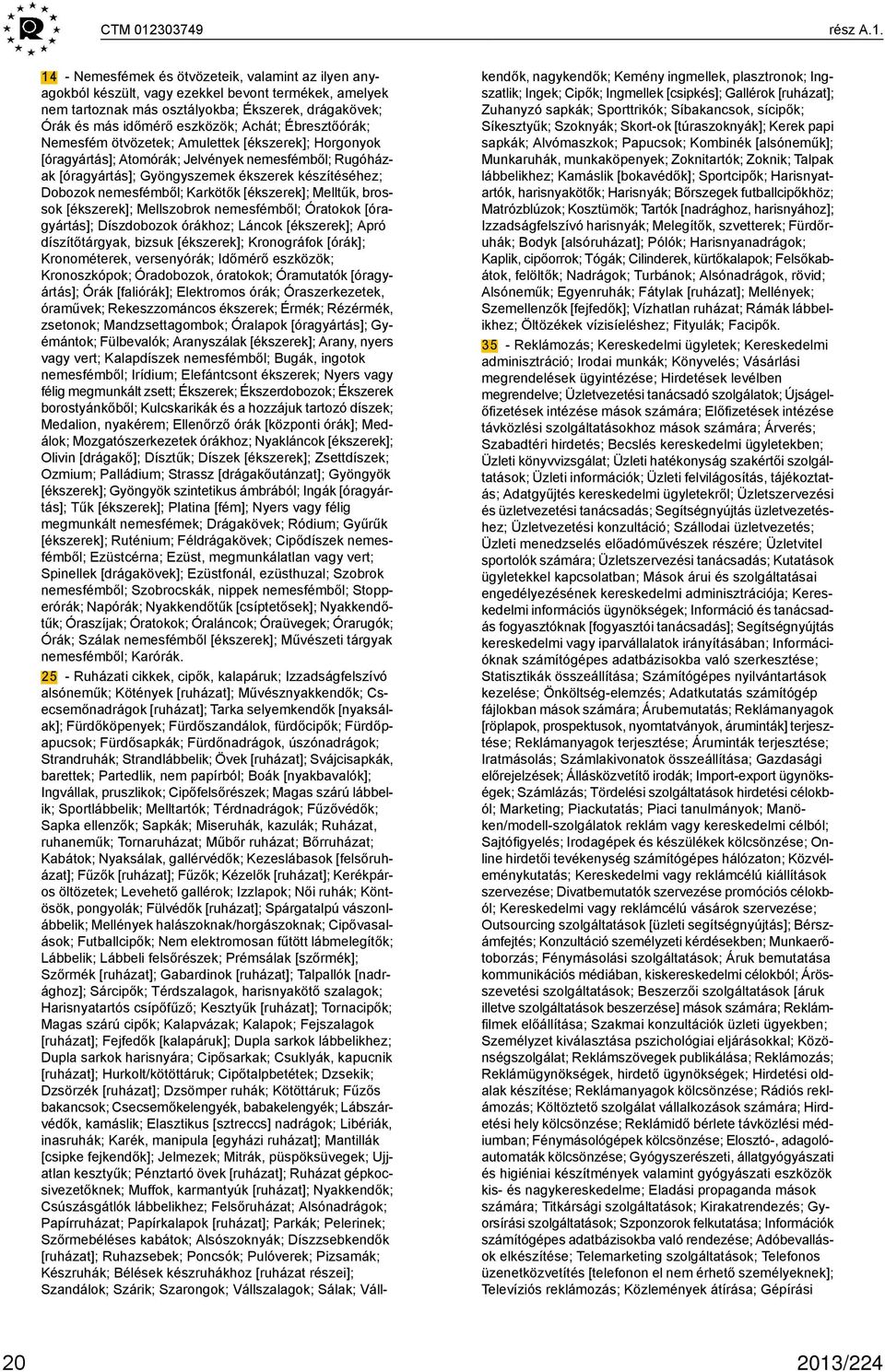 14 - Nemesfémek és ötvözeteik, valamint az ilyen anyagokból készült, vagy ezekkel bevont termékek, amelyek nem tartoznak más osztályokba; Ékszerek, drágakövek; Órák és más időmérő eszközök; Achát;