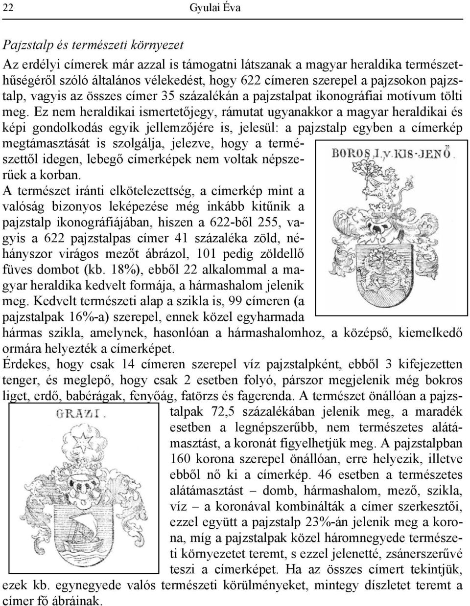 Ez nem heraldikai ismertetőjegy, rámutat ugyanakkor a magyar heraldikai és képi gondolkodás egyik jellemzőjére is, jelesül: a pajzstalp egyben a címerkép megtámasztását is szolgálja, jelezve, hogy a