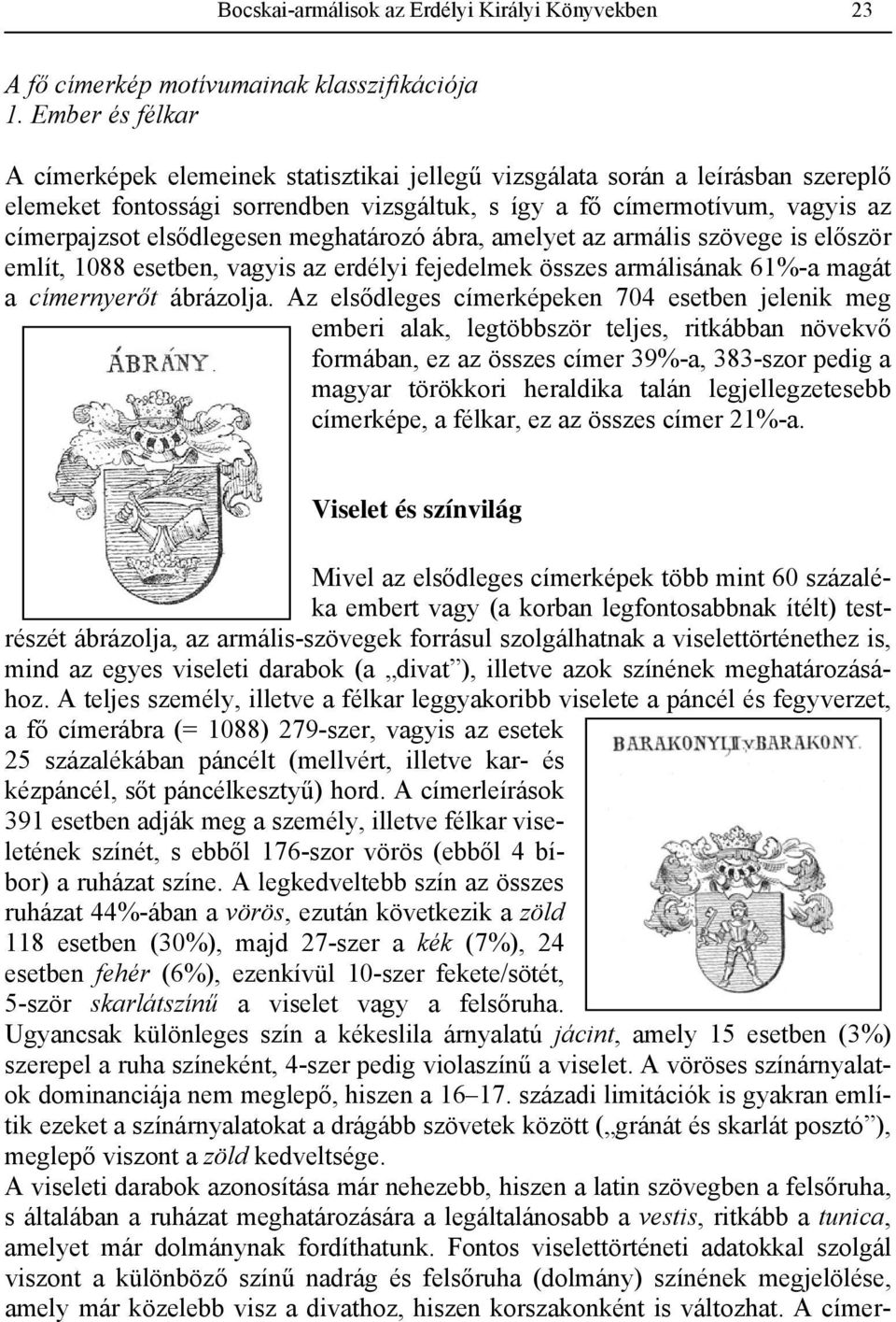 elsődlegesen meghatározó ábra, amelyet az armális szövege is először említ, 1088 esetben, vagyis az erdélyi fejedelmek összes armálisának 61%-a magát a címernyerőt ábrázolja.