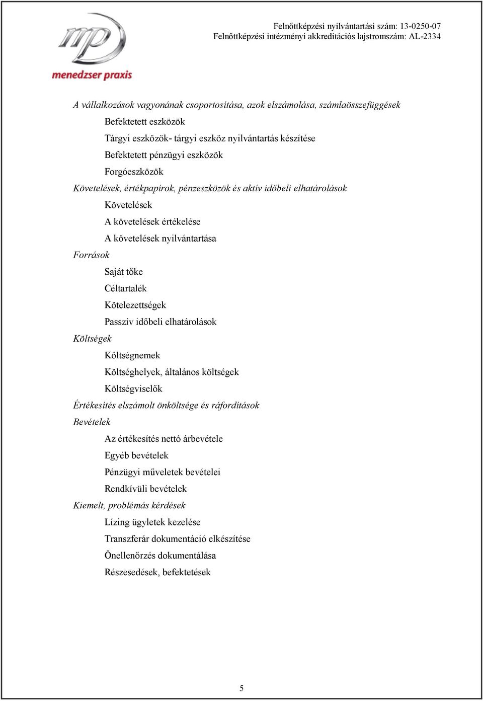 Kötelezettségek Passzív időbeli elhatárolások Költségek Költségnemek Költséghelyek, általános költségek Költségviselők Értékesítés elszámolt önköltsége és ráfordítások Bevételek Az értékesítés