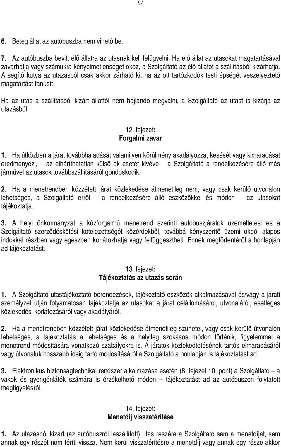 A segítı kutya az utazásból csak akkor zárható ki, ha az ott tartózkodók testi épségét veszélyeztetı magatartást tanúsít.