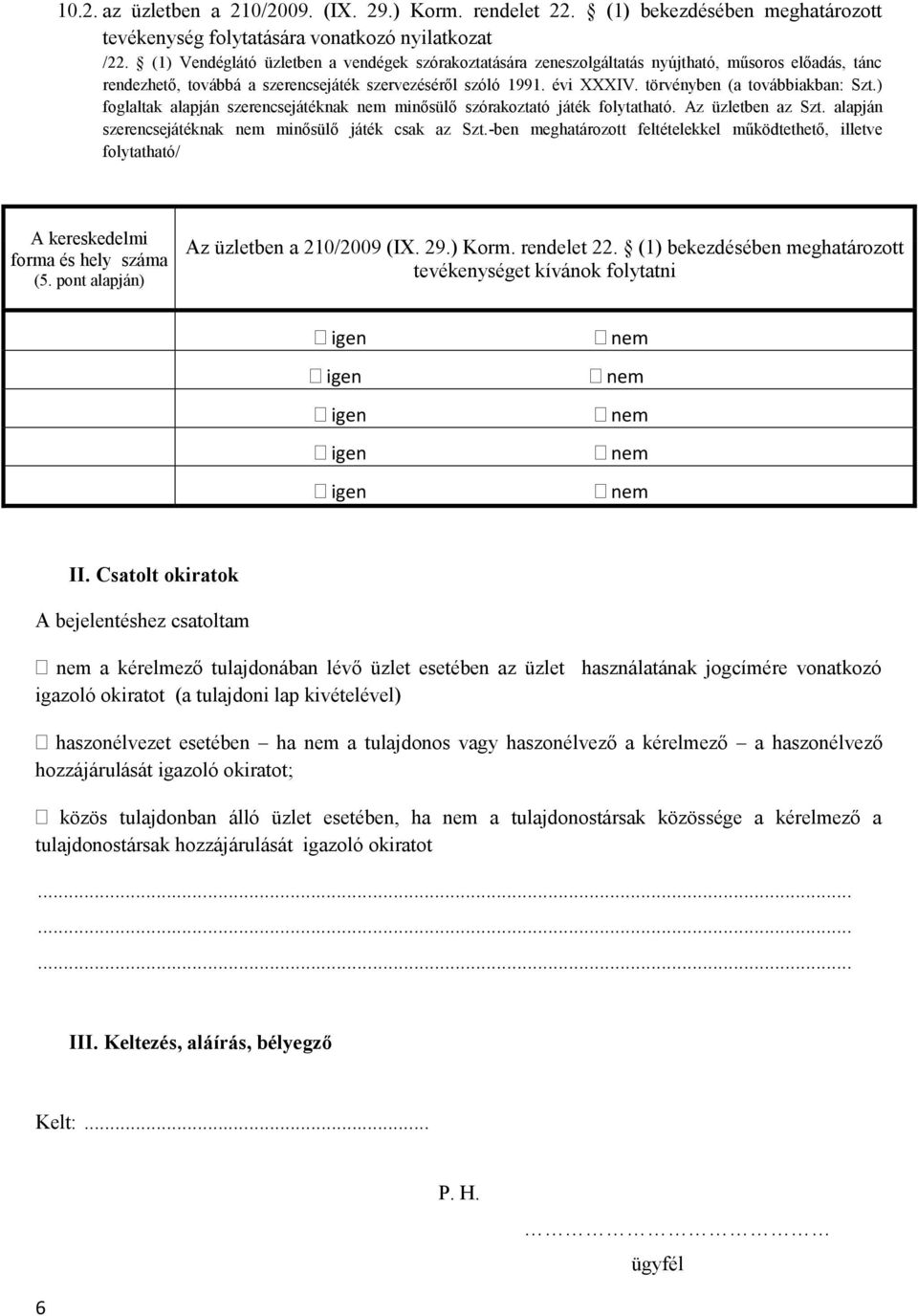 törvényben (a továbbiakban: Szt.) foglaltak alapján szerencsejátéknak nem minősülő szórakoztató játék folytatható. Az üzletben az Szt. alapján szerencsejátéknak nem minősülő játék csak az Szt.