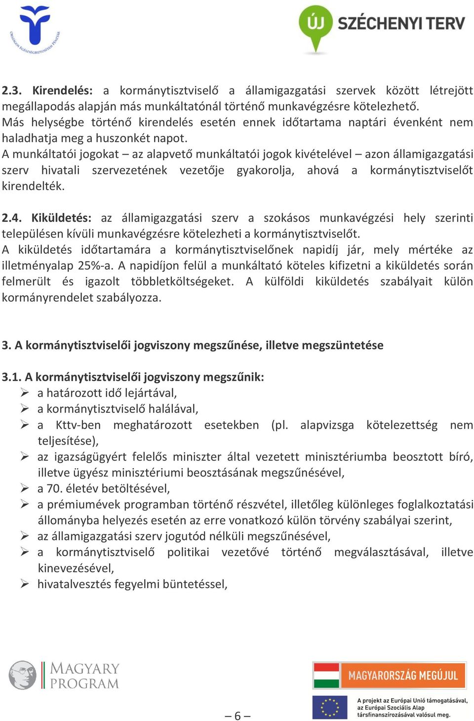 A munkáltatói jogokat az alapvető munkáltatói jogok kivételével azon államigazgatási szerv hivatali szervezetének vezetője gyakorolja, ahová a kormánytisztviselőt kirendelték. 2.4.