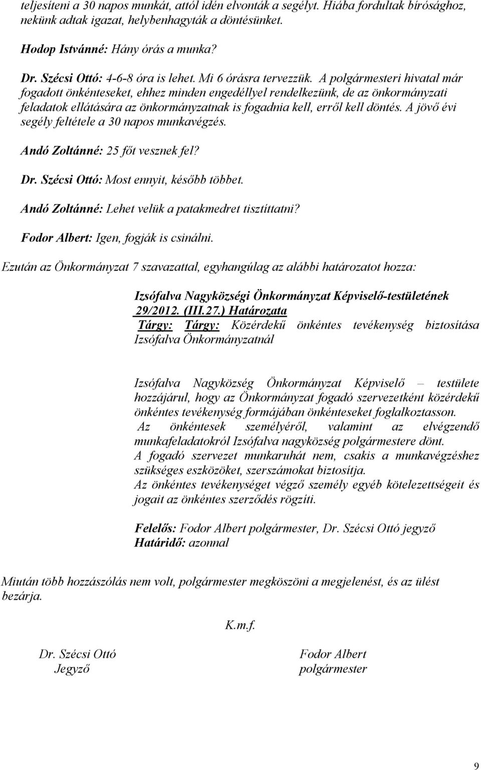 A polgármesteri hivatal már fogadott önkénteseket, ehhez minden engedéllyel rendelkezünk, de az önkormányzati feladatok ellátására az önkormányzatnak is fogadnia kell, erről kell döntés.