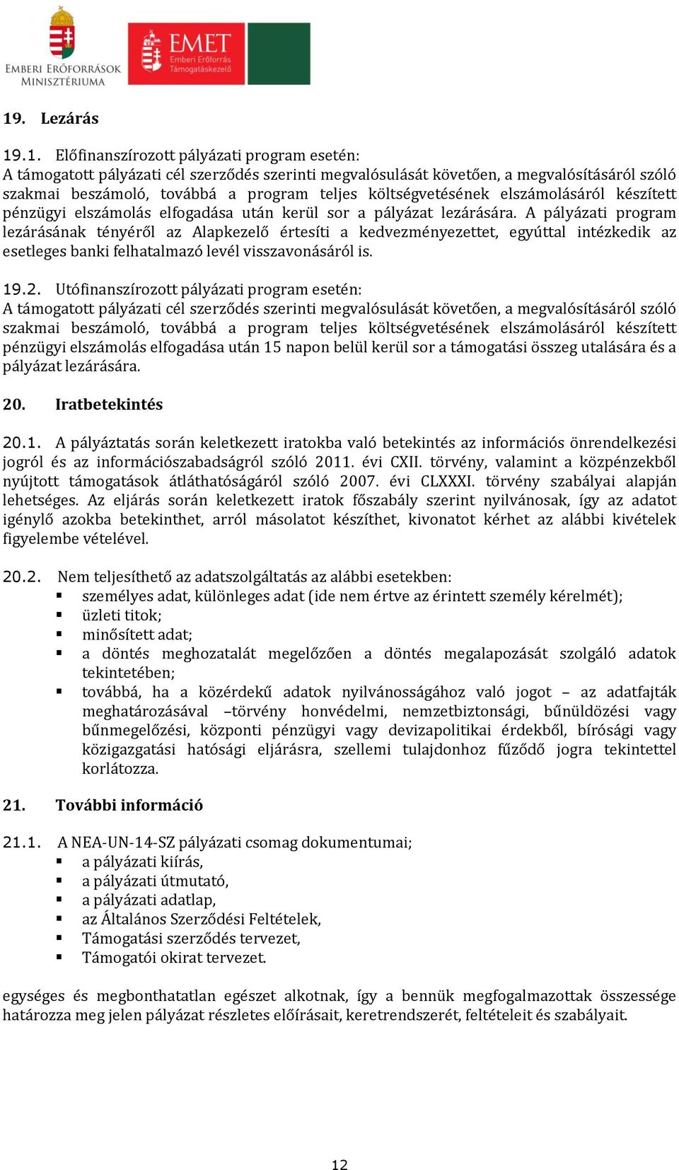 A pályázati program lezárásának tényéről az Alapkezelő értesíti a kedvezményezettet, egyúttal intézkedik az esetleges banki felhatalmazó levél visszavonásáról is. 19.2.