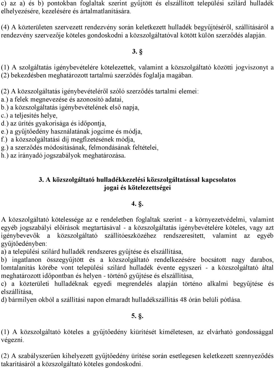 (1) A szolgáltatás igénybevételére kötelezettek, valamint a közszolgáltató közötti jogviszonyt a (2) bekezdésben meghatározott tartalmú szerződés foglalja magában.
