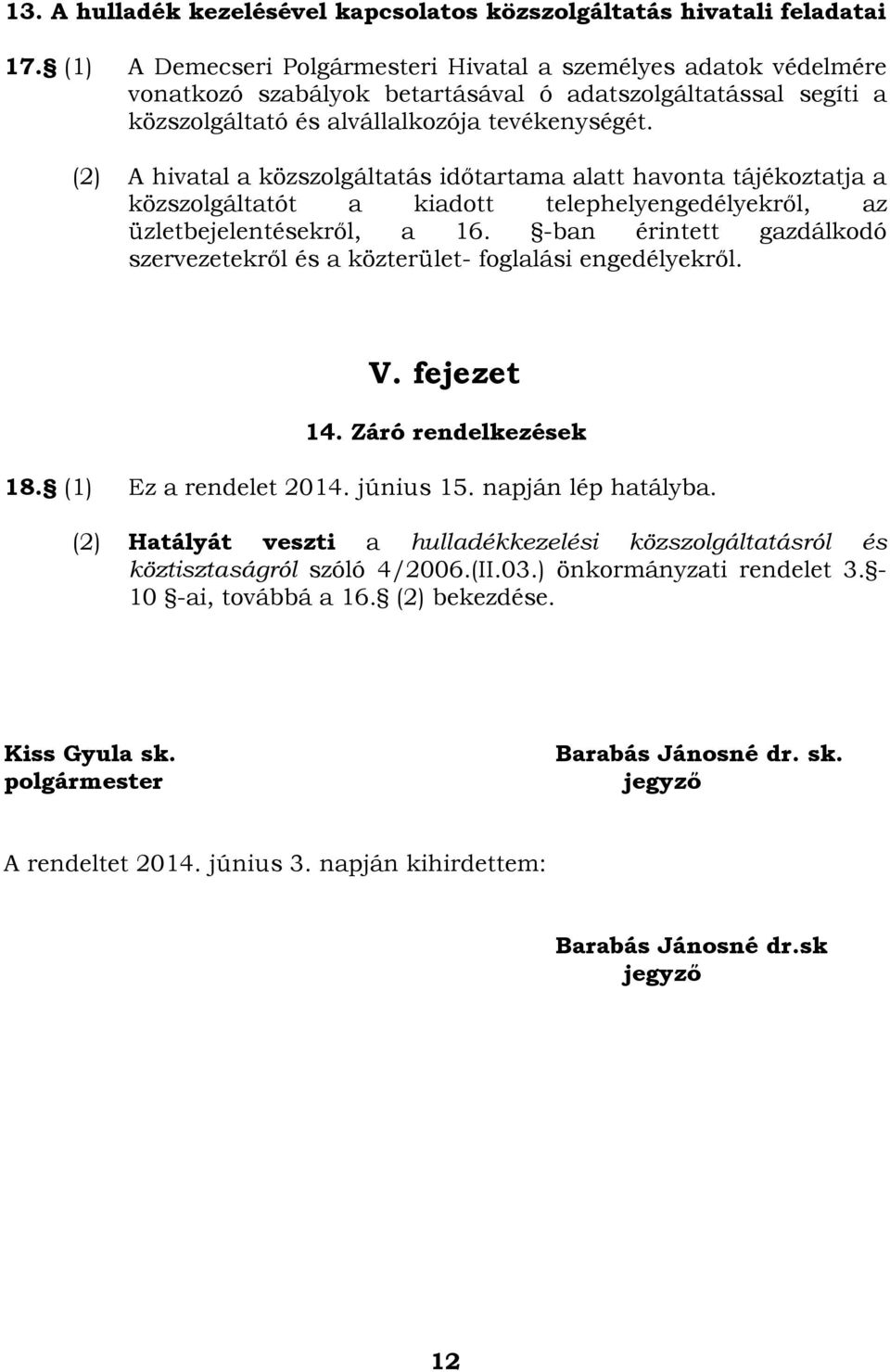 (2) A hivatal a közszolgáltatás időtartama alatt havonta tájékoztatja a közszolgáltatót a kiadott telephelyengedélyekről, az üzletbejelentésekről, a 16.