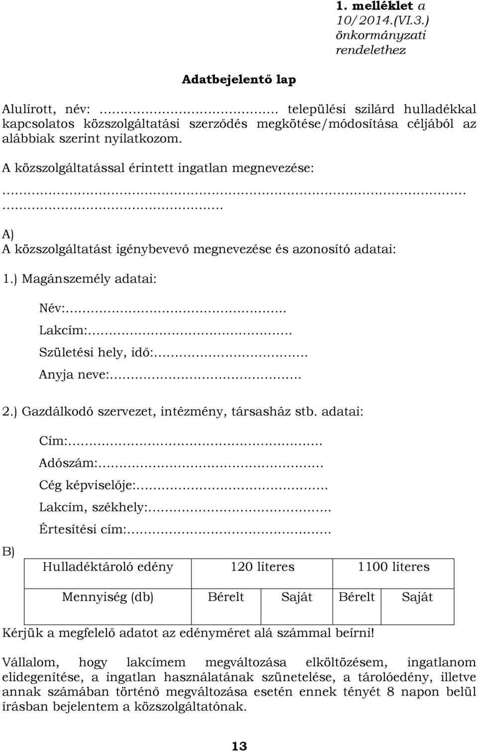 . A) A közszolgáltatást igénybevevő megnevezése és azonosító adatai: 1.) Magánszemély adatai: Név:.. Lakcím:. Születési hely, idő:. Anyja neve:. 2.) Gazdálkodó szervezet, intézmény, társasház stb.