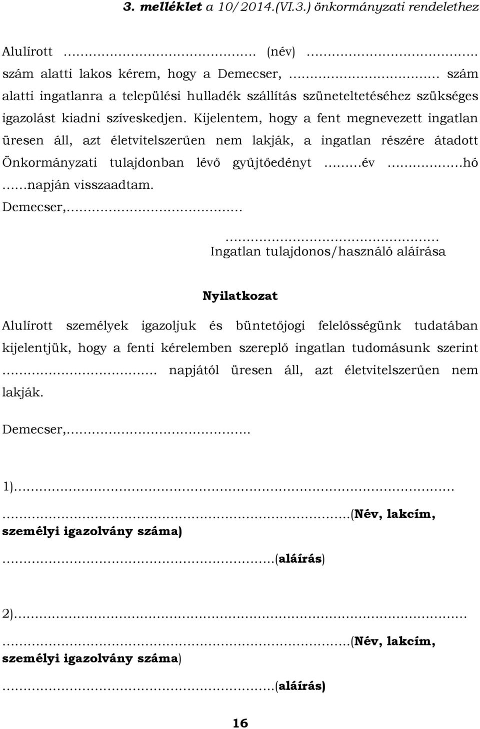 Kijelentem, hogy a fent megnevezett ingatlan üresen áll, azt életvitelszerűen nem lakják, a ingatlan részére átadott Önkormányzati tulajdonban lévő gyűjtőedényt év hó napján visszaadtam.