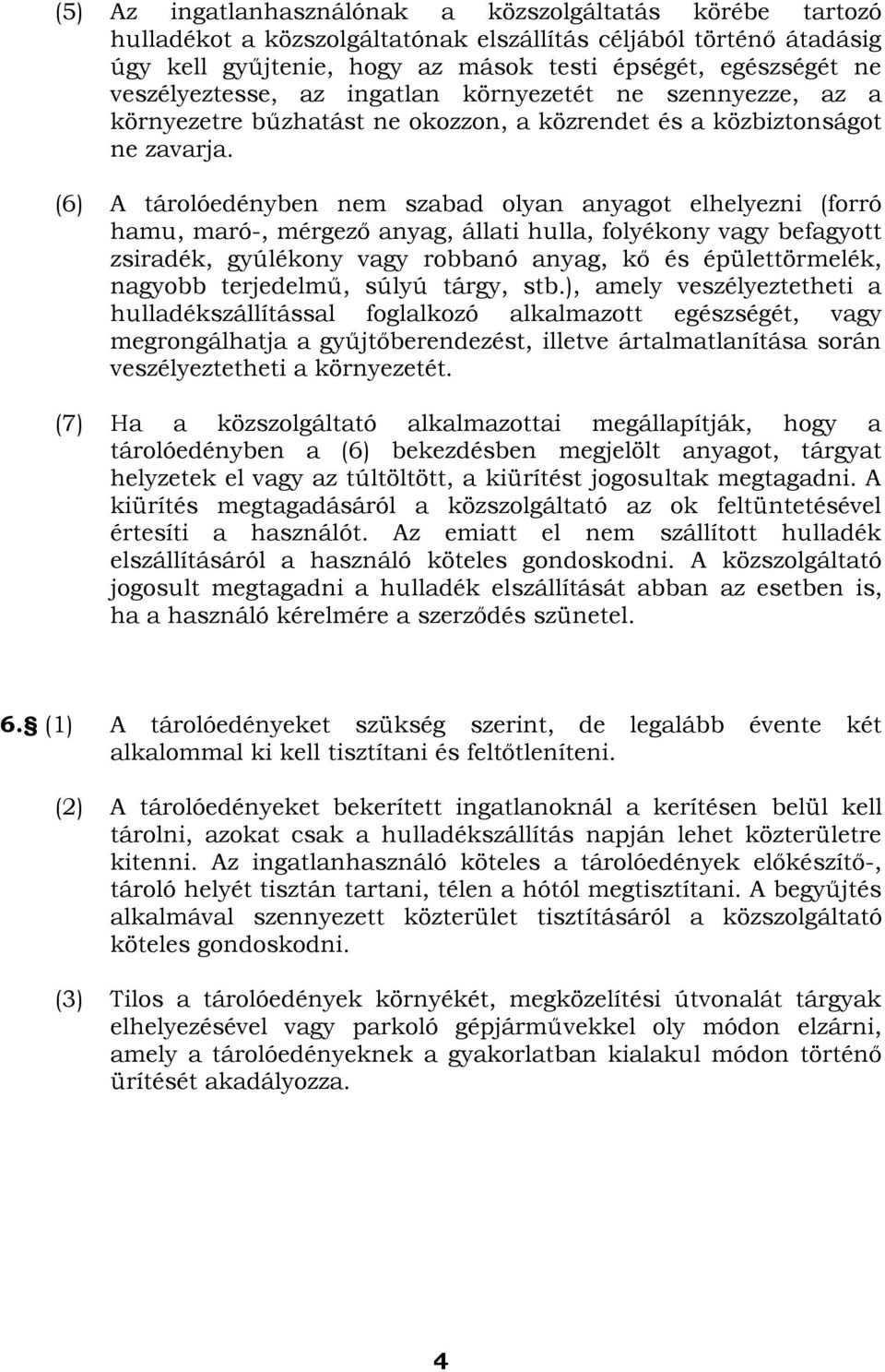 (6) A tárolóedényben nem szabad olyan anyagot elhelyezni (forró hamu, maró-, mérgező anyag, állati hulla, folyékony vagy befagyott zsiradék, gyúlékony vagy robbanó anyag, kő és épülettörmelék,