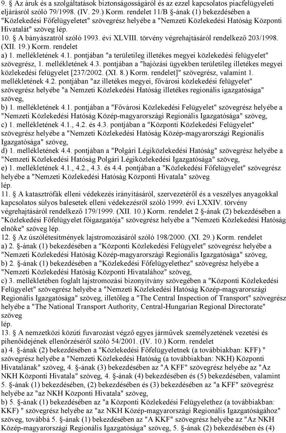 törvény végrehajtásáról rendelkező 203/1998. (XII. 19.) Korm. rendelet a) 1. mellékletének 4.1. pontjában "a területileg illetékes megyei közlekedési felügyelet" szövegrész, 1. mellékletének 4.3. pontjában a "hajózási ügyekben területileg illetékes megyei közlekedési felügyelet [237/2002.