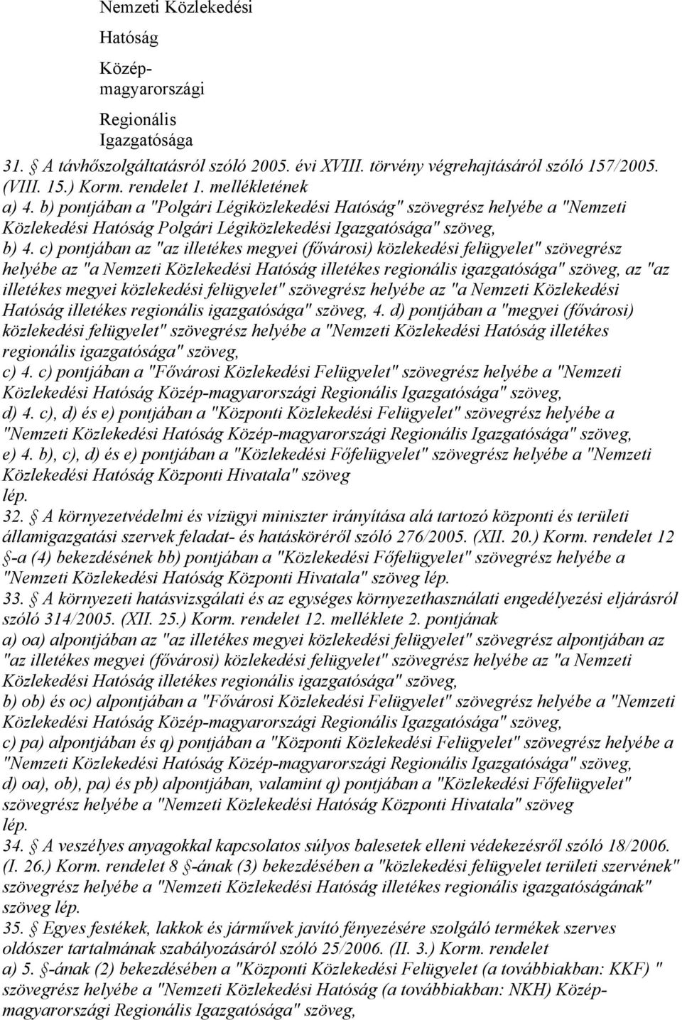 c) pontjában az "az illetékes megyei (fővárosi) közlekedési felügyelet" szövegrész helyébe az "a Nemzeti Közlekedési Hatóság illetékes regionális igazgatósága" az "az illetékes megyei közlekedési