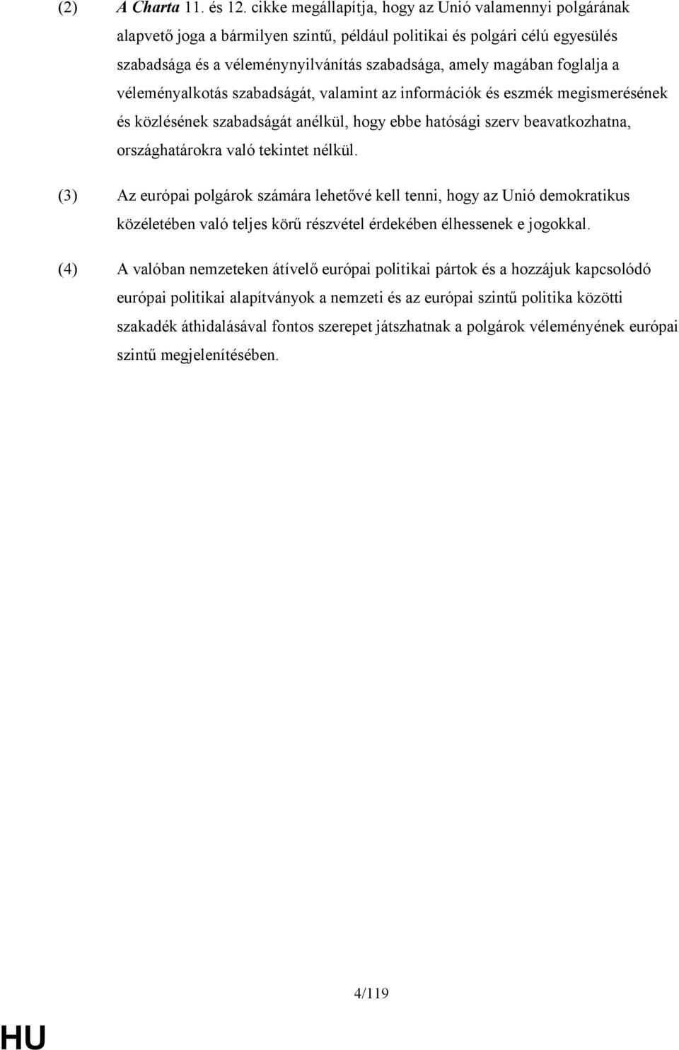 foglalja a véleményalkotás szabadságát, valamint az információk és eszmék megismerésének és közlésének szabadságát anélkül, hogy ebbe hatósági szerv beavatkozhatna, országhatárokra való tekintet