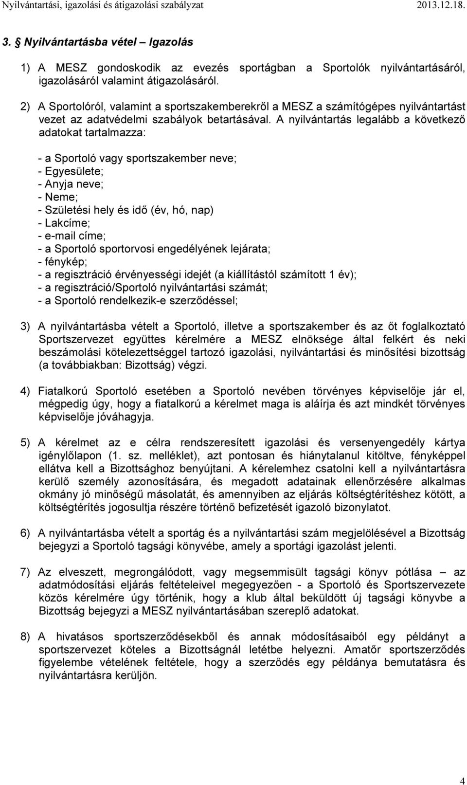 A nyilvántartás legalább a következő adatokat tartalmazza: - a Sportoló vagy sportszakember neve; - Egyesülete; - Anyja neve; - Neme; - Születési hely és idő (év, hó, nap) - Lakcíme; - e-mail címe; -