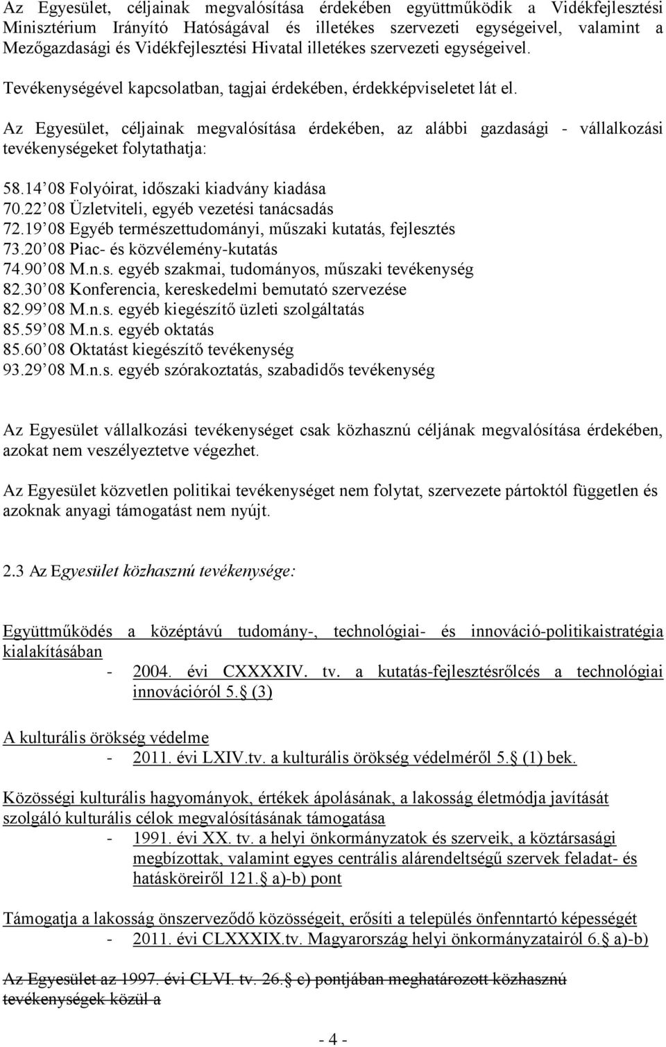 Az Egyesület, céljainak megvalósítása érdekében, az alábbi gazdasági - vállalkozási tevékenységeket folytathatja: 58.14 08 Folyóirat, időszaki kiadvány kiadása 70.