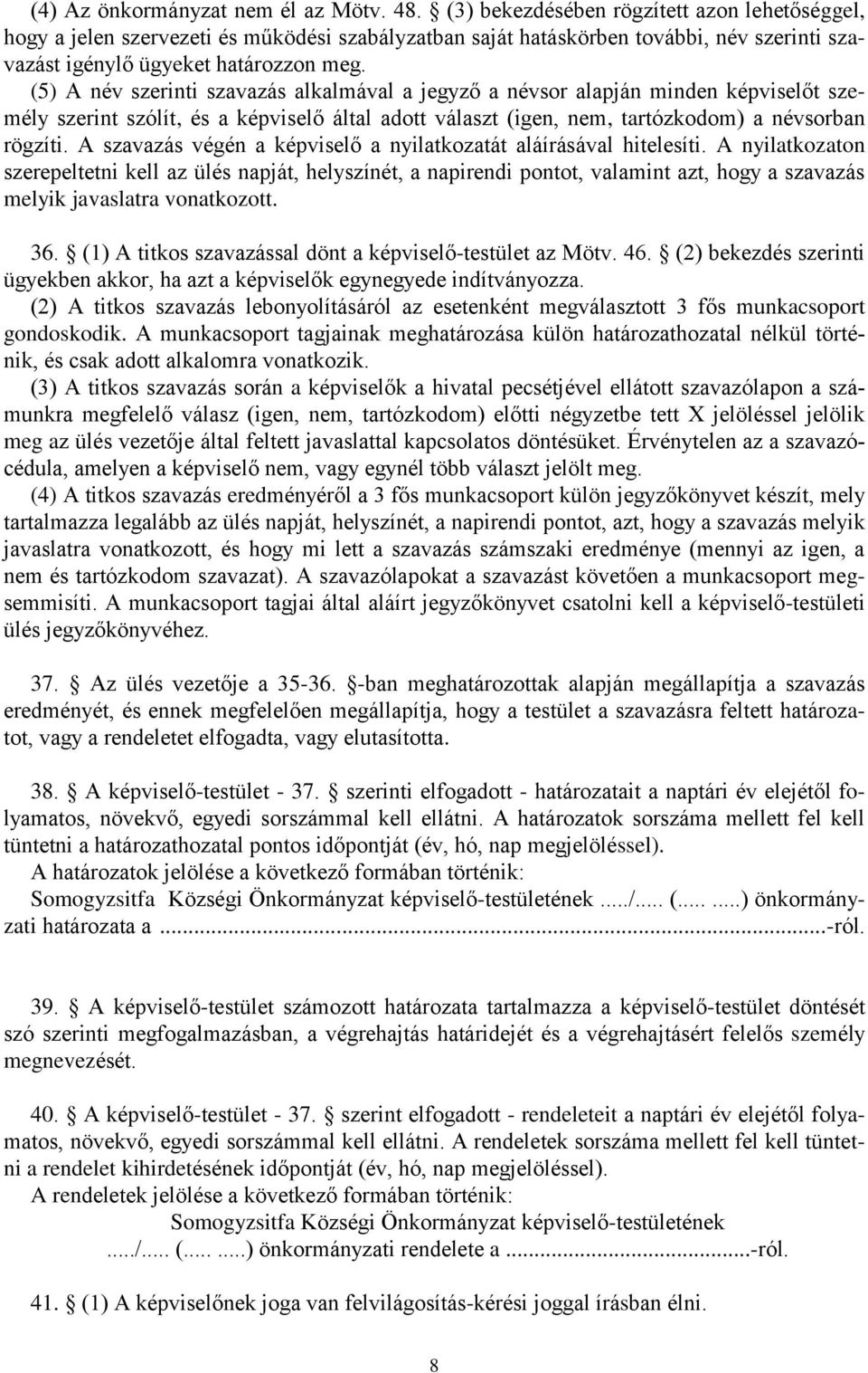 (5) A név szerinti szavazás alkalmával a jegyző a névsor alapján minden képviselőt személy szerint szólít, és a képviselő által adott választ (igen, nem, tartózkodom) a névsorban rögzíti.