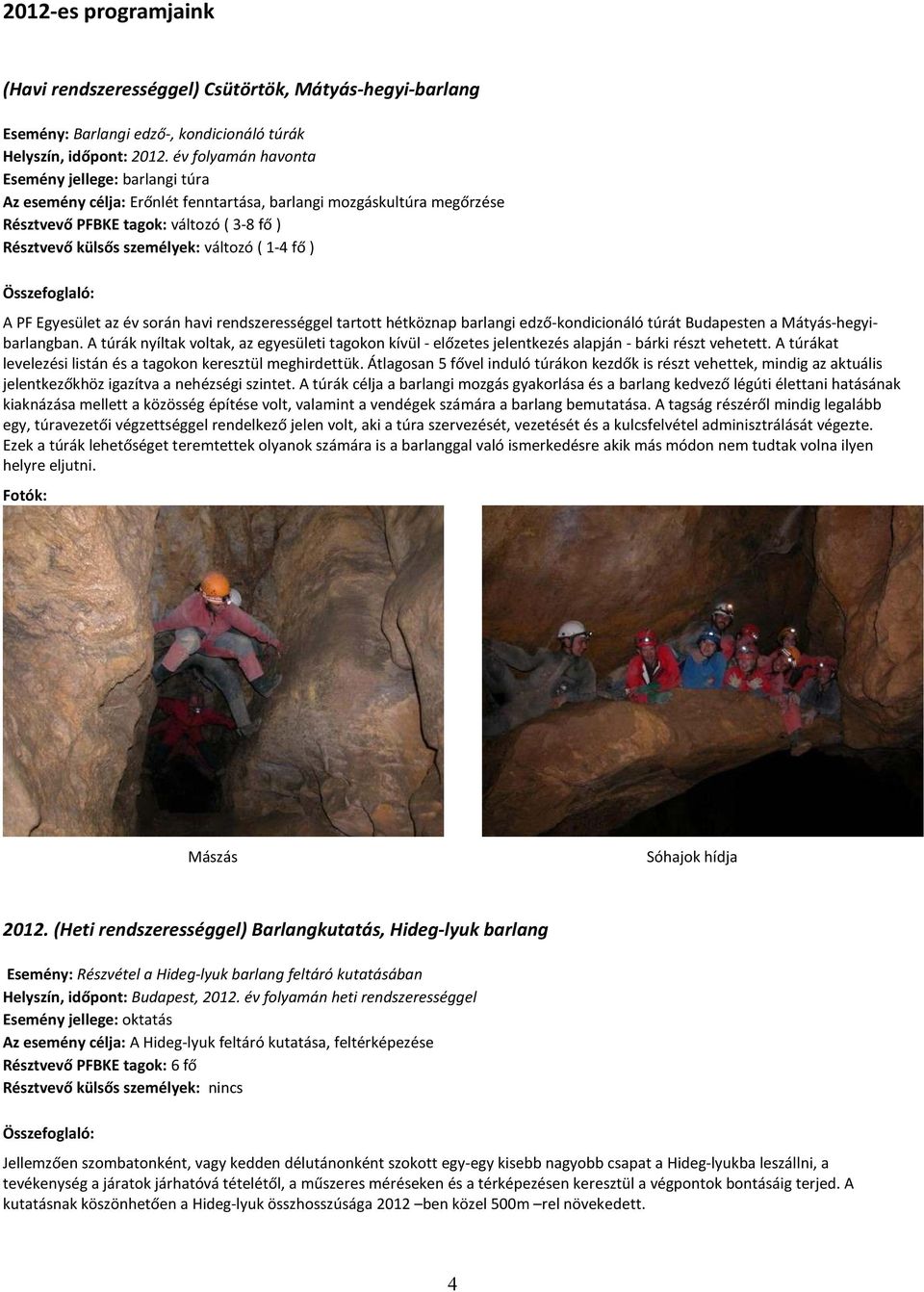változó ( 1-4 fő ) A PF Egyesület az év során havi rendszerességgel tartott hétköznap barlangi edző-kondicionáló túrát Budapesten a Mátyás-hegyibarlangban.