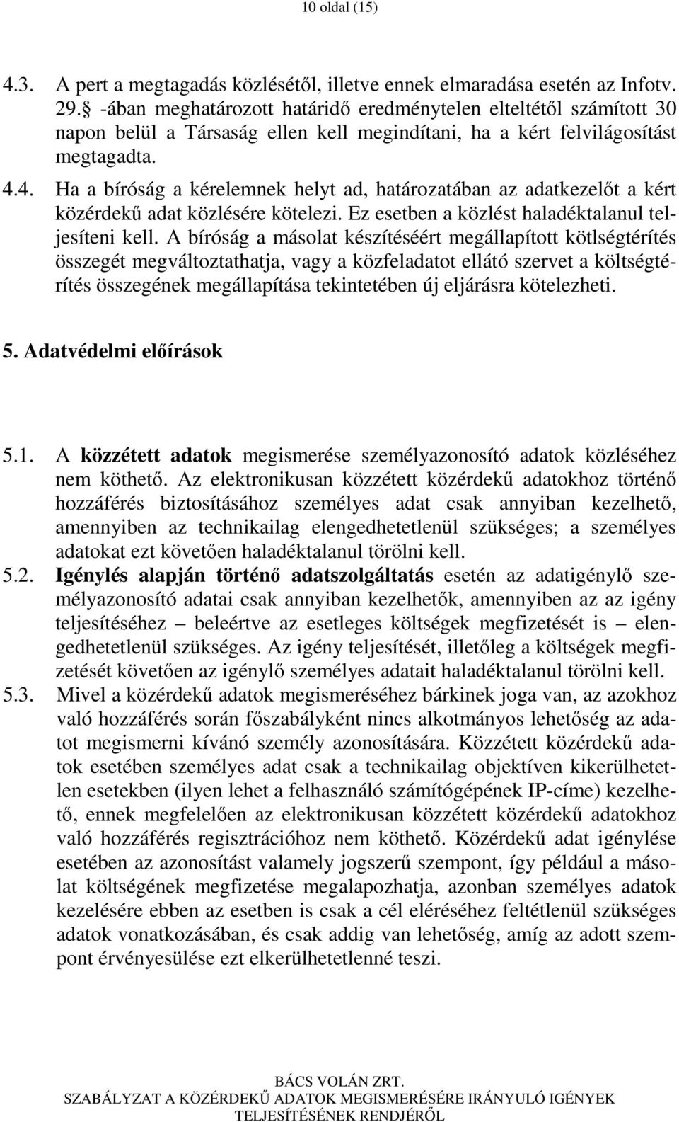 4. Ha a bíróság a kérelemnek helyt ad, határozatában az adatkezelıt a kért közérdekő adat közlésére kötelezi. Ez esetben a közlést haladéktalanul teljesíteni kell.