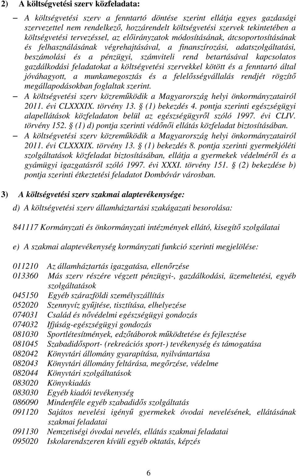 betartásával kapcsolatos gazdálkodási feladatokat a költségvetési szervekkel kötött és a fenntartó által jóváhagyott, a munkamegosztás és a felelősségvállalás rendjét rögzítő megállapodásokban