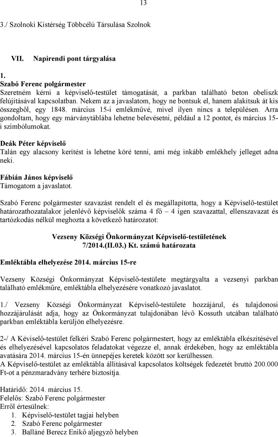 Nekem az a javaslatom, hogy ne bontsuk el, hanem alakítsuk át kis összegből, egy 1848. március 15-i emlékművé, mivel ilyen nincs a településen.