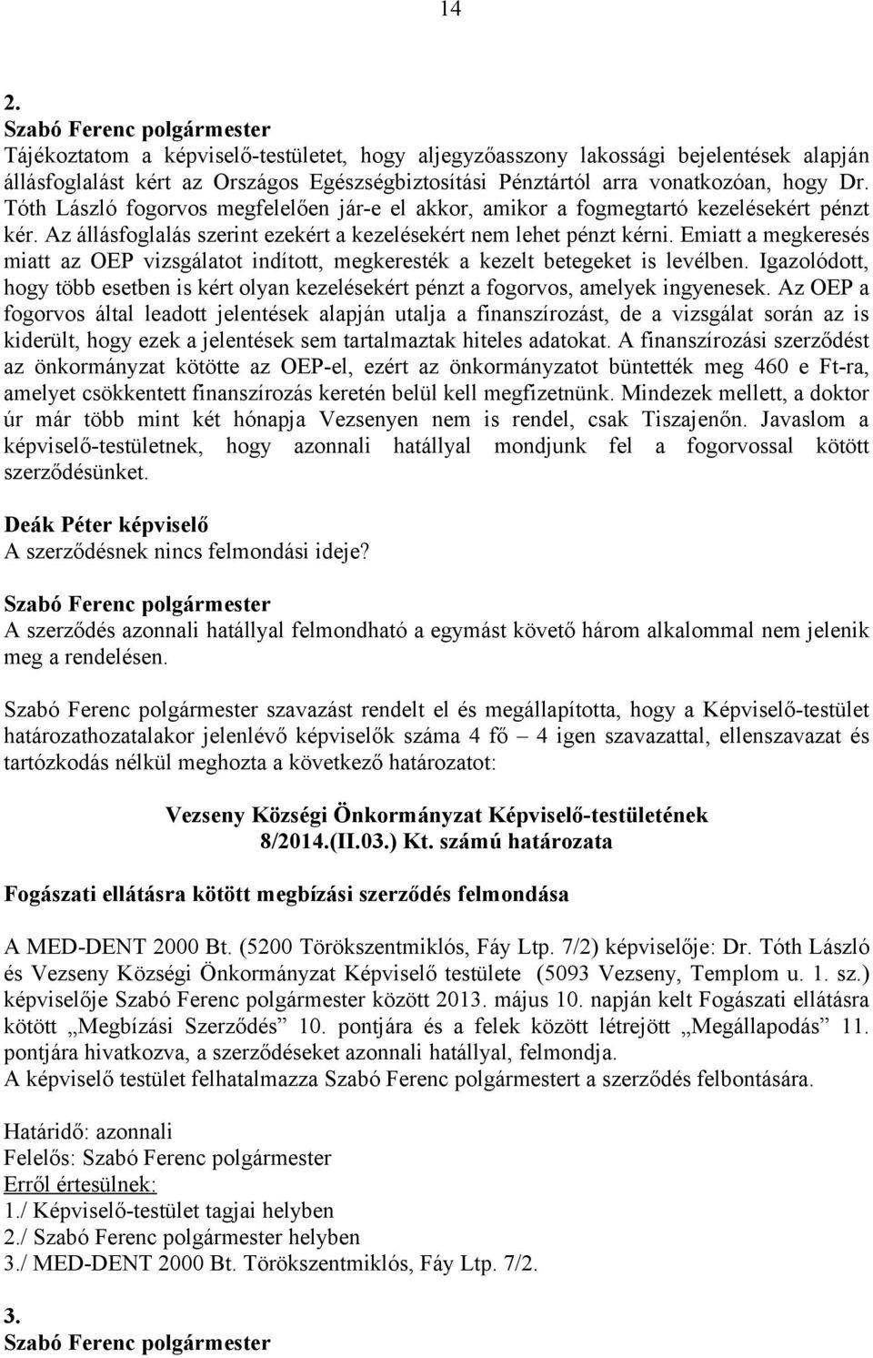 Emiatt a megkeresés miatt az OEP vizsgálatot indított, megkeresték a kezelt betegeket is levélben. Igazolódott, hogy több esetben is kért olyan kezelésekért pénzt a fogorvos, amelyek ingyenesek.