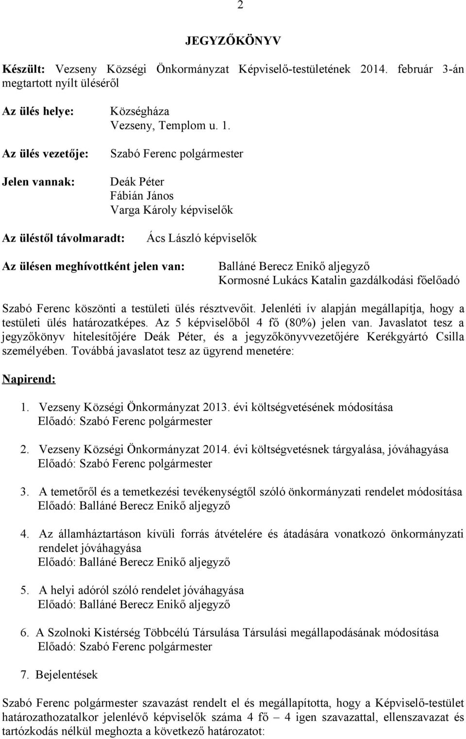 gazdálkodási főelőadó Szabó Ferenc köszönti a testületi ülés résztvevőit. Jelenléti ív alapján megállapítja, hogy a testületi ülés határozatképes. Az 5 képviselőből 4 fő (80%) jelen van.