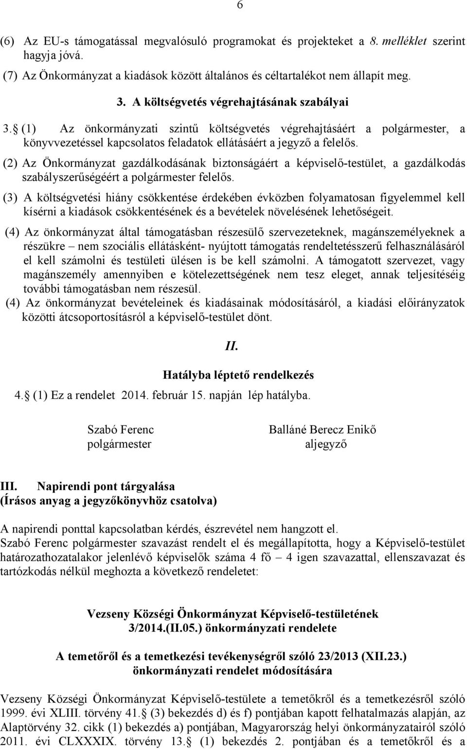 (2) Az Önkormányzat gazdálkodásának biztonságáért a képviselő-testület, a gazdálkodás szabályszerűségéért a felelős.
