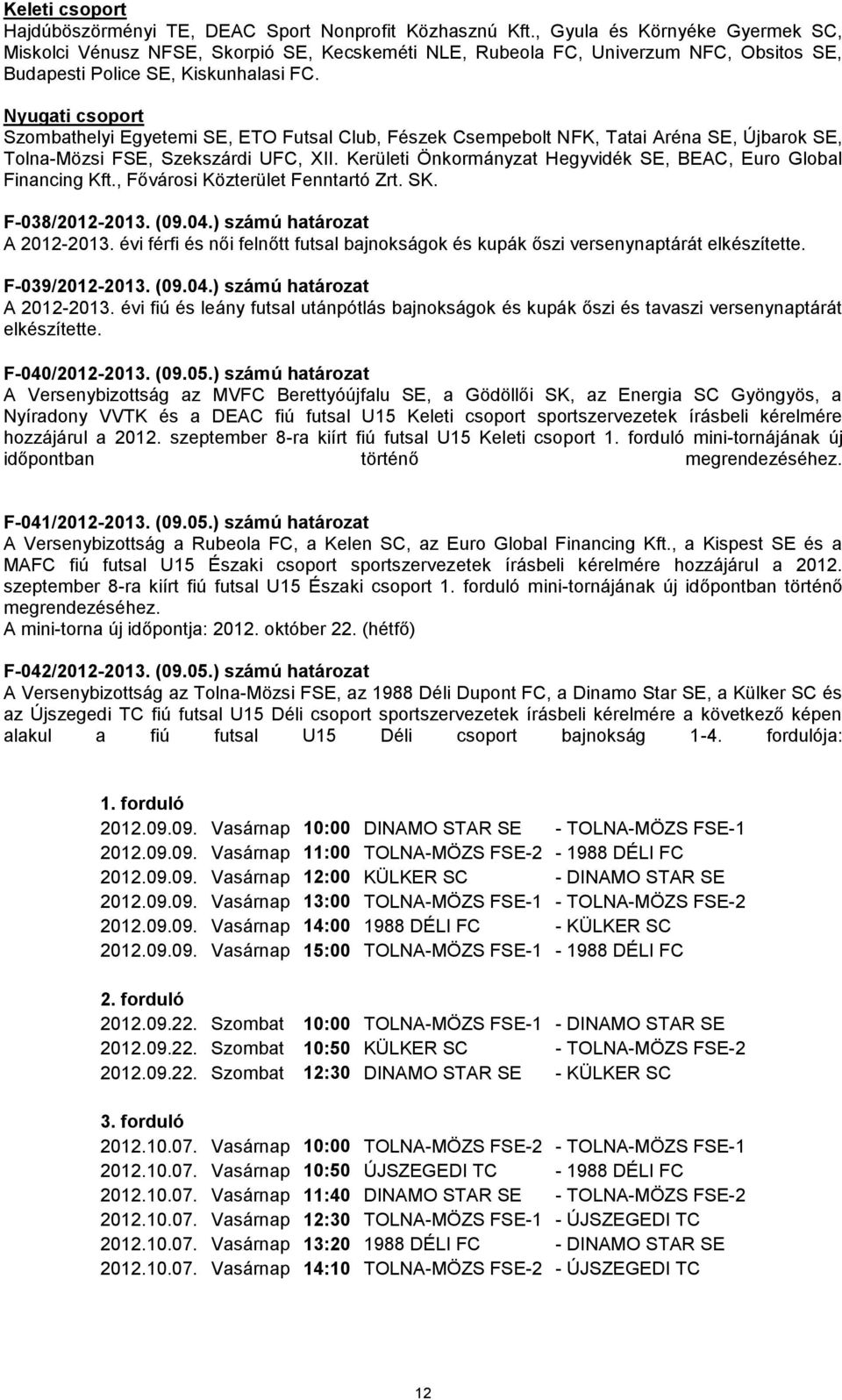 Nyugati csoport Szombathelyi Egyetemi SE, ETO Futsal Club, Fészek Csempebolt NFK, Tatai Aréna SE, Újbarok SE, Tolna-Mözsi FSE, Szekszárdi UFC, XII.