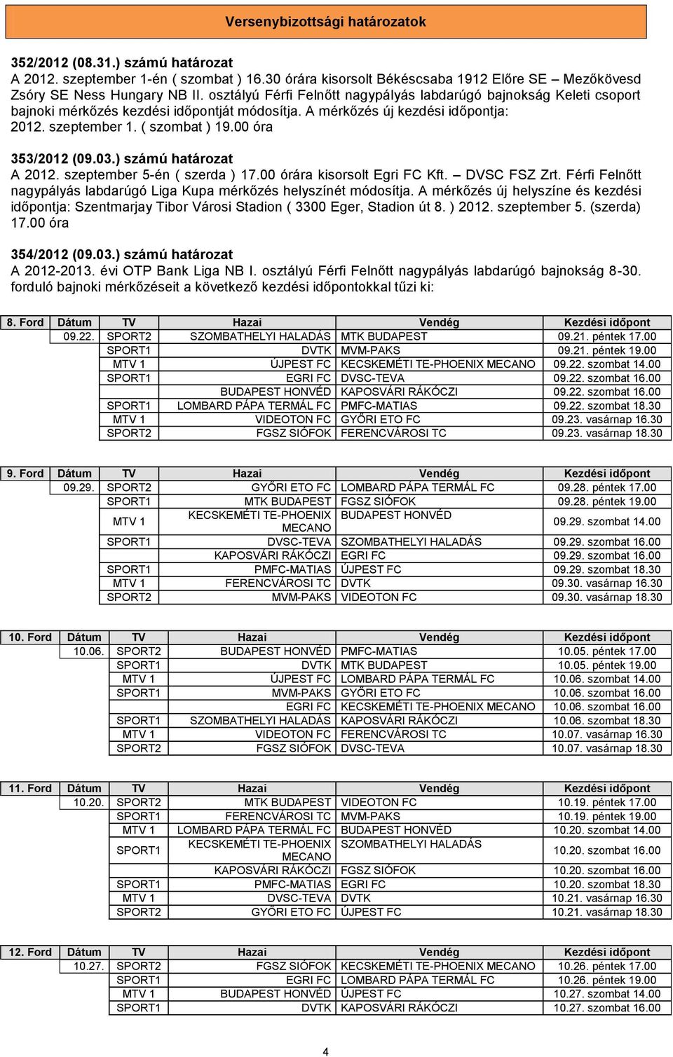 00 óra 353/2012 (09.03.) számú határozat A 2012. szeptember 5-én ( szerda ) 17.00 órára kisorsolt Egri FC Kft. DVSC FSZ Zrt. Férfi Felnőtt nagypályás labdarúgó Liga Kupa mérkőzés helyszínét módosítja.